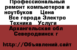 Профессиональный ремонт компьютеров и ноутбуков  › Цена ­ 400 - Все города Электро-Техника » Услуги   . Архангельская обл.,Северодвинск г.